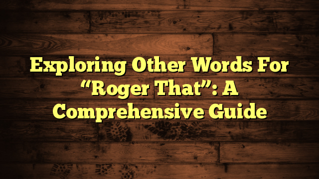 Exploring Other Words For “Roger That”: A Comprehensive Guide