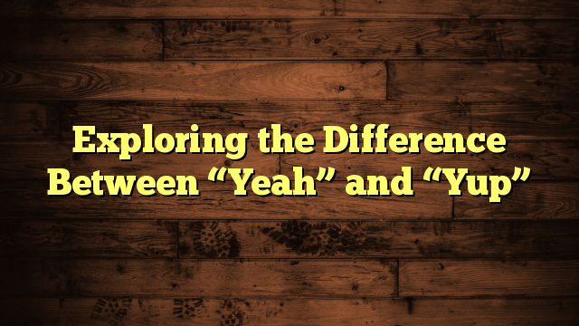Exploring the Difference Between “Yeah” and “Yup”