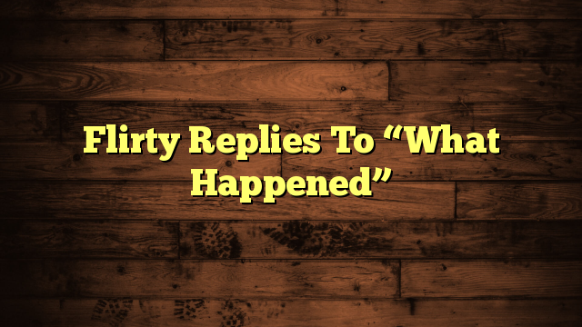 Flirty Replies To “What Happened”