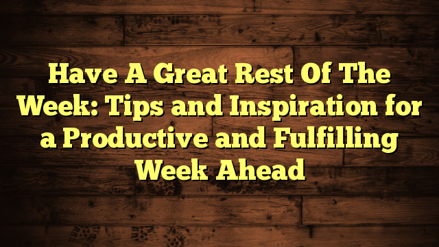 Have A Great Rest Of The Week: Tips and Inspiration for a Productive and Fulfilling Week Ahead