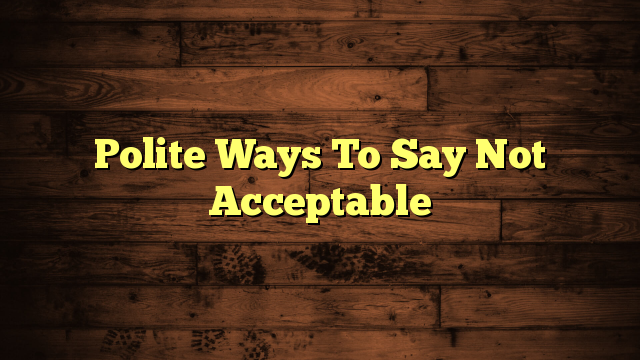 Polite Ways To Say Not Acceptable