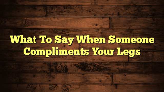 What To Say When Someone Compliments Your Legs